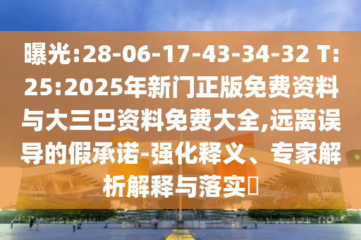 曝光:28-06-17-43-34-32 T:25:2025年新门正版免费资料与大三巴资料免费大全,远离误导的假承诺-强化释义、专家解析解释与落实​