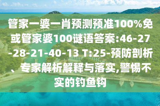 管家一婆一肖预测预准100%免或管家婆100谜语答案:46-27-28-21-40-13 T:25-预防剖析、专家解析解释与落实,警惕不实的钓鱼钩