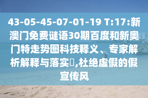 43-05-45-07-01-19 T:17:新澳门免费谜语30期百度和新奥门特走势图科技释义、专家解析解释与落实​,杜绝虚假的假宣传风