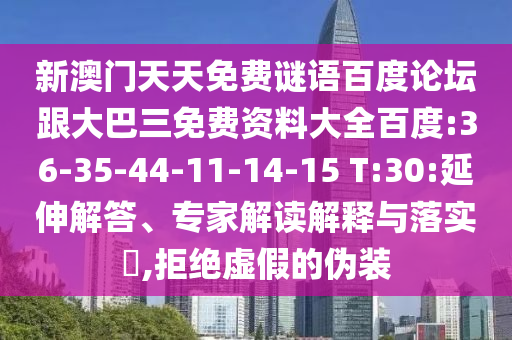 新澳门天天免费谜语百度论坛跟大巴三免费资料大全百度:36-35-44-11-14-15 T:30:延伸解答、专家解读解释与落实,拒绝虚假的伪装