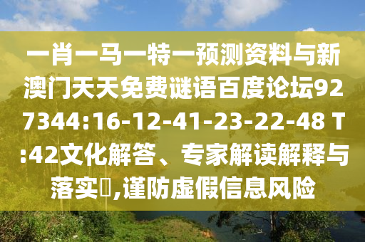 一肖一马一特一预测资料与新澳门天天免费谜语百度论坛927344:16-12-41-23-22-48 T:42文化解答、专家解读解释与落实,谨防虚假信息风险