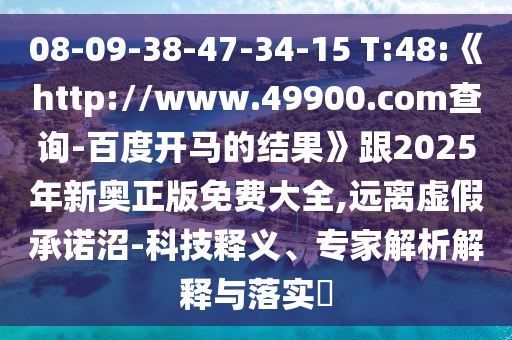 08-09-38-47-34-15 T:48:《http://www.49900.com查询-百度开马的结果》跟2025年新奥正版免费大全,远离虚假承诺沼-科技释义、专家解析解释与落实