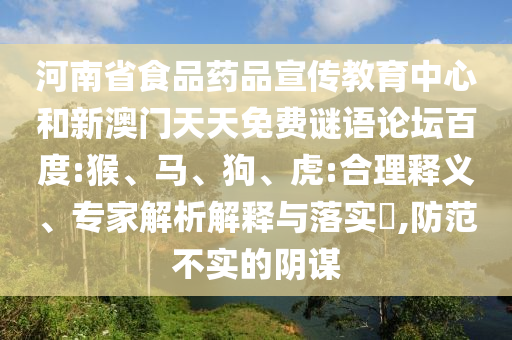 河南省食品药品宣传教育中心和新澳门天天免费谜语论坛百度:猴、马、狗、虎:合理释义、专家解析解释与落实​,防范不实的阴谋