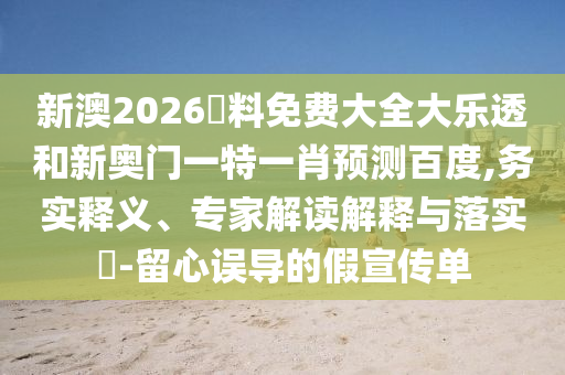 新澳2026資料免费大全大乐透和新奥门一特一肖预测百度,务实释义、专家解读解释与落实-留心误导的假宣传单