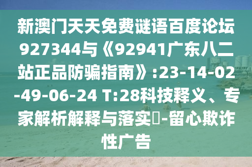 新澳门天天免费谜语百度论坛927344与《92941广东八二站正品防骗指南》:23-14-02-49-06-24 T:28科技释义、专家解析解释与落实-留心欺诈性广告