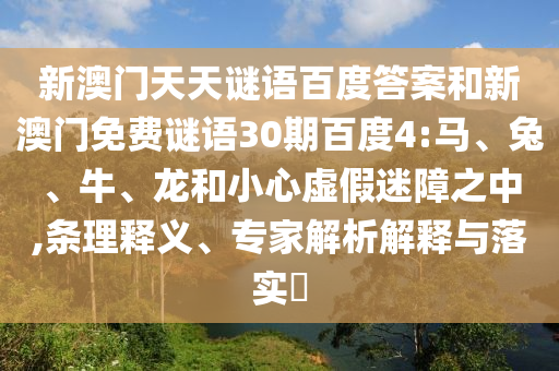 新澳门天天谜语百度答案和新澳门免费谜语30期百度4:马、兔、牛、龙和小心虚假迷障之中,条理释义、专家解析解释与落实
