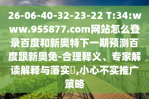 26-06-40-32-23-22 T:34:www.955877.com网站怎么登录百度和新奥特下一期预测百度跟新奥免-合理释义、专家解读解释与落实​,小心不实推广策略