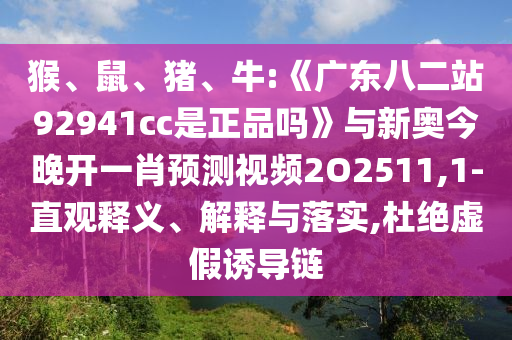 猴、鼠、猪、牛:《广东八二站92941cc是正品吗》与新奥今晚开一肖预测视频2O2511,1-直观释义、解释与落实,杜绝虚假诱导链