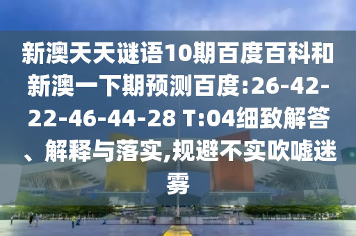 新澳天天谜语10期百度百科和新澳一下期预测百度:26-42-22-46-44-28 T:04细致解答、解释与落实,规避不实吹嘘迷雾