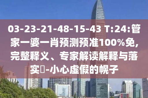 03-23-21-48-15-43 T:24:管家一婆一肖预测预准100%免,完整释义、专家解读解释与落实​-小心虚假的幌子