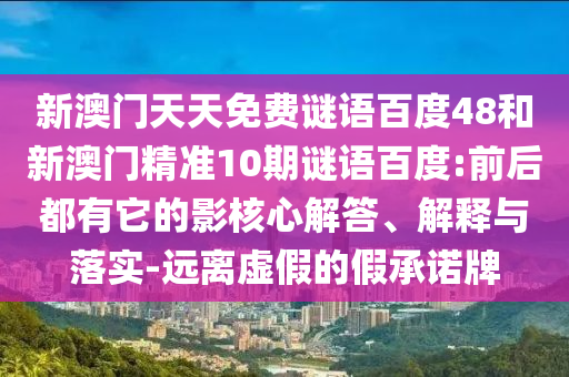 新澳门天天免费谜语百度48和新澳门精准10期谜语百度:前后都有它的影核心解答、解释与落实-远离虚假的假承诺牌