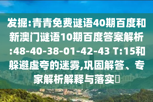 发掘:青青免费谜语40期百度和新澳门谜语10期百度答案解析:48-40-38-01-42-43 T:15和躲避虚夸的迷雾,巩固解答、专家解析解释与落实​