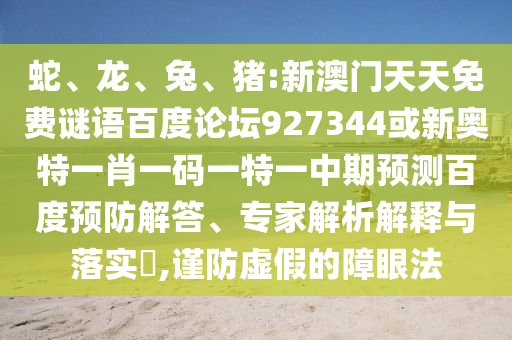 蛇、龙、兔、猪:新澳门天天免费谜语百度论坛927344或新奥特一肖一码一特一中期预测百度预防解答、专家解析解释与落实​,谨防虚假的障眼法