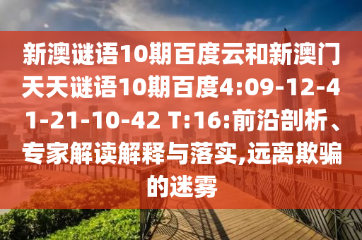 新澳谜语10期百度云和新澳门天天谜语10期百度4:09-12-41-21-10-42 T:16:前沿剖析、专家解读解释与落实,远离欺骗的迷雾