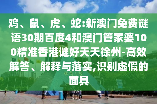 鸡、鼠、虎、蛇:新澳门免费谜语30期百度4和澳门管家婆100精准香港谜好天天徐州-高效解答、解释与落实,识别虚假的面具